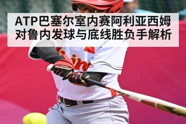 ATP巴塞尔室内赛阿利亚西姆对鲁内发球与底线胜负手解析