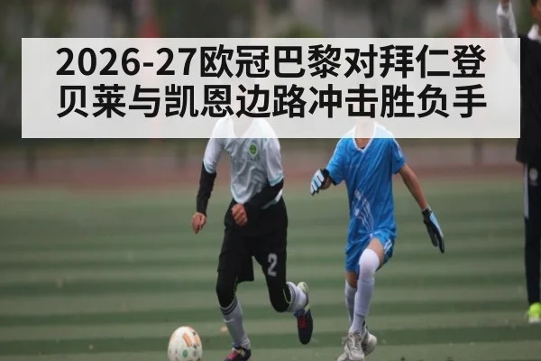 2026-27欧冠巴黎对拜仁登贝莱与凯恩边路冲击胜负手